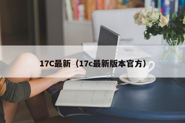 17C最新（17c最新版本官方）