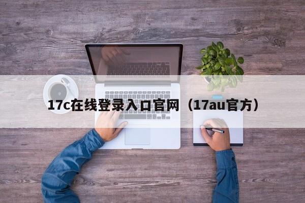 17c在线登录入口官网（17au官方）