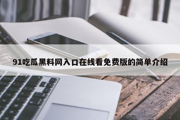 91吃瓜黑料网入口在线看免费版的简单介绍