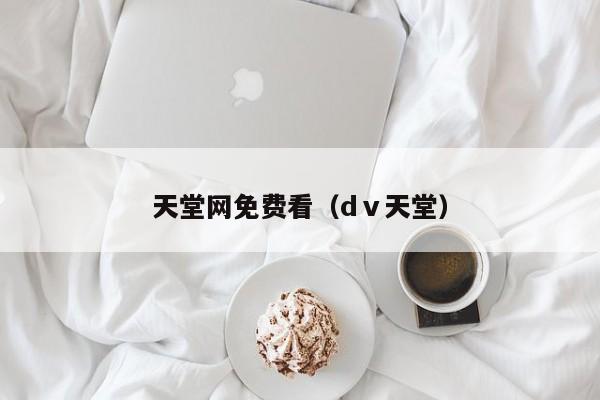 天堂网免费看（dⅴ天堂）